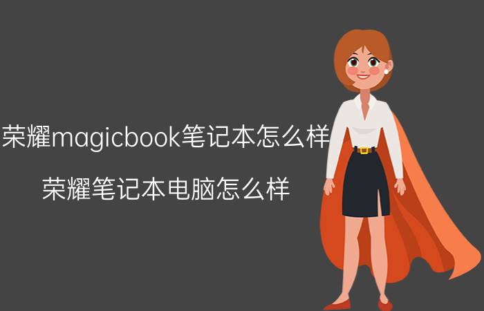 荣耀magicbook笔记本怎么样 荣耀笔记本电脑怎么样？